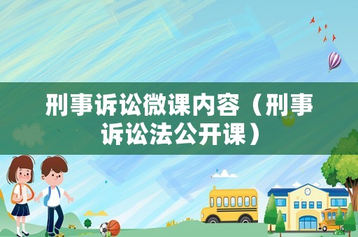 刑事訴訟微課內(nèi)容（刑事訴訟法公開課）