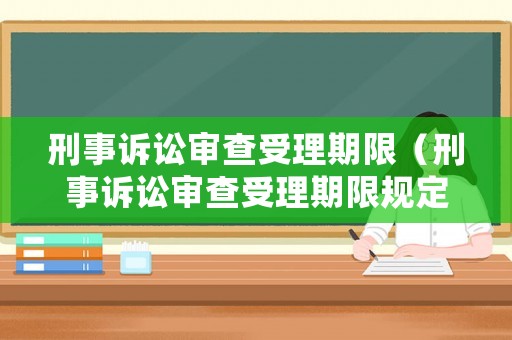 刑事訴訟審查受理期限（刑事訴訟審查受理期限規(guī)定）