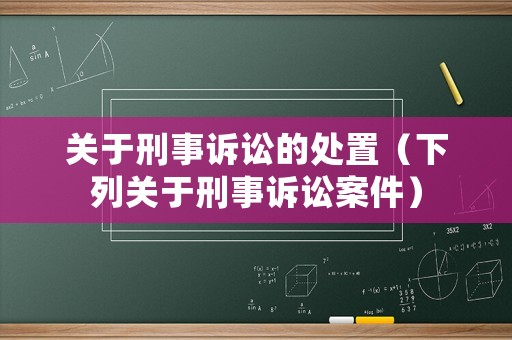 關(guān)于刑事訴訟的處置（下列關(guān)于刑事訴訟案件）