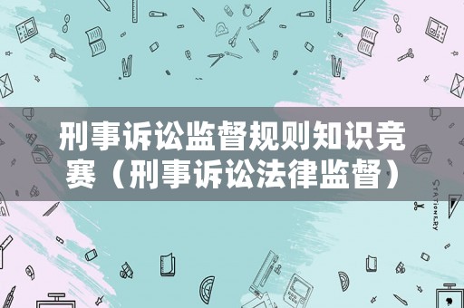 刑事訴訟監(jiān)督規(guī)則知識競賽（刑事訴訟法律監(jiān)督）