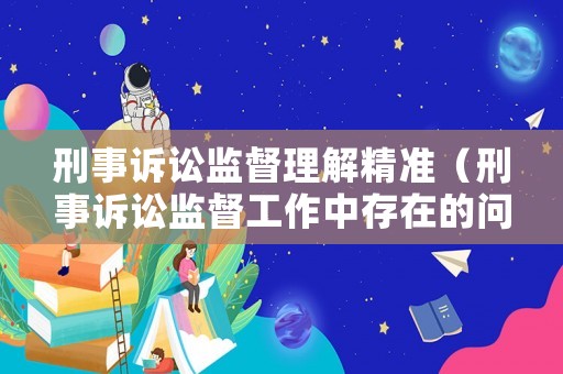 刑事訴訟監(jiān)督理解精準（刑事訴訟監(jiān)督工作中存在的問題）