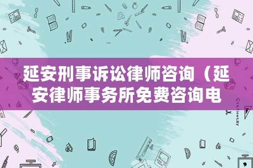延安刑事訴訟律師咨詢（延安律師事務(wù)所免費(fèi)咨詢電話）