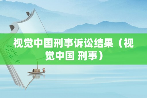視覺中國刑事訴訟結(jié)果（視覺中國 刑事）
