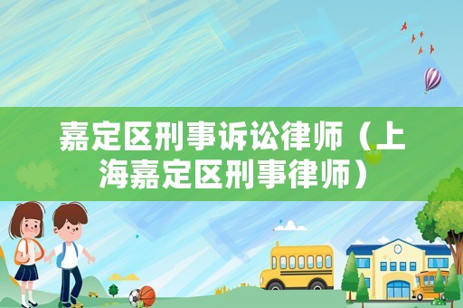 嘉定區(qū)刑事訴訟律師（上海嘉定區(qū)刑事律師）