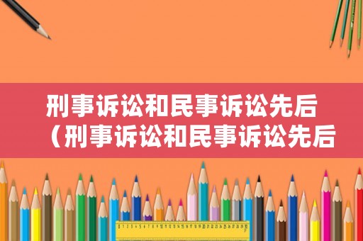 刑事訴訟和民事訴訟先后（刑事訴訟和民事訴訟先后順序）