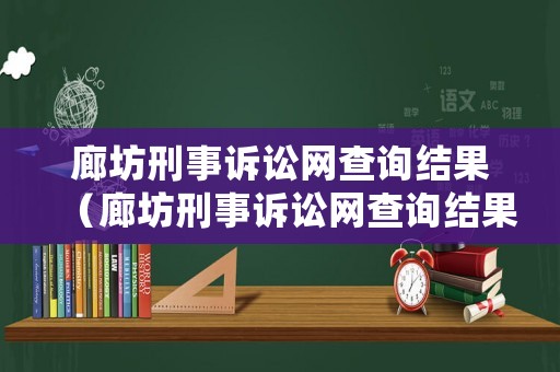 廊坊刑事訴訟網(wǎng)查詢結(jié)果（廊坊刑事訴訟網(wǎng)查詢結(jié)果公示）