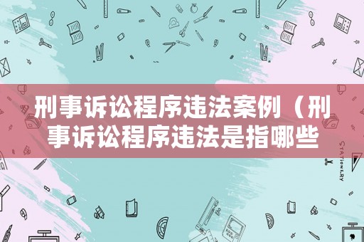 刑事訴訟程序違法案例（刑事訴訟程序違法是指哪些情形）