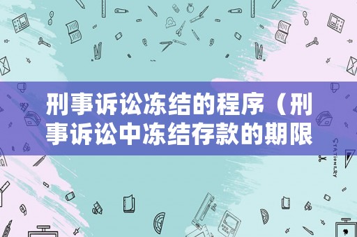 刑事訴訟凍結(jié)的程序（刑事訴訟中凍結(jié)存款的期限）
