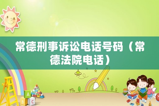 常德刑事訴訟電話號碼（常德法院電話）