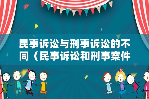 民事訴訟與刑事訴訟的不同（民事訴訟和刑事案件的區(qū)別）