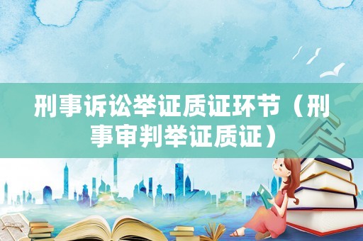 刑事訴訟舉證質證環(huán)節(jié)（刑事審判舉證質證）