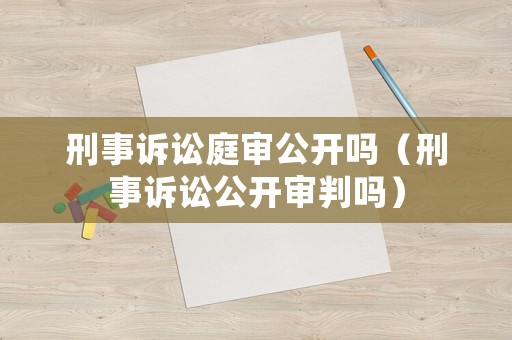 刑事訴訟庭審公開嗎（刑事訴訟公開審判嗎）