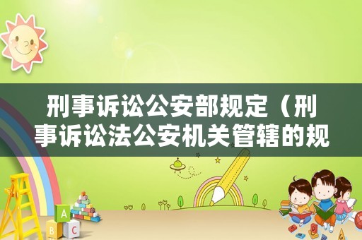 刑事訴訟公安部規(guī)定（刑事訴訟法公安機(jī)關(guān)管轄的規(guī)定）