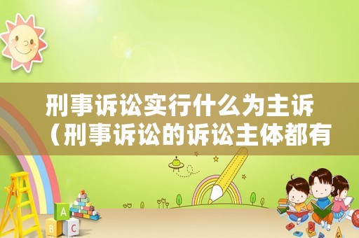 刑事訴訟實(shí)行什么為主訴（刑事訴訟的訴訟主體都有哪些）