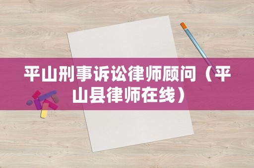 平山刑事訴訟律師顧問(wèn)（平山縣律師在線）