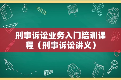 刑事訴訟業(yè)務(wù)入門培訓(xùn)課程（刑事訴訟講義）