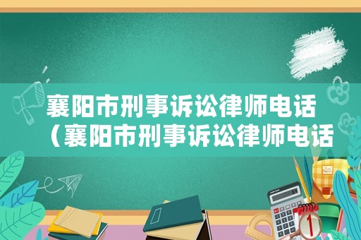 襄陽(yáng)市刑事訴訟律師電話（襄陽(yáng)市刑事訴訟律師電話號(hào)碼）