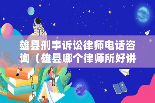 雄縣刑事訴訟律師電話咨詢（雄縣哪個(gè)律師所好講信譽(yù)）