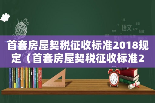 首套房屋契稅征收標(biāo)準(zhǔn)2018規(guī)定（首套房屋契稅征收標(biāo)準(zhǔn)2018）