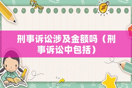 刑事訴訟涉及金額嗎（刑事訴訟中包括）