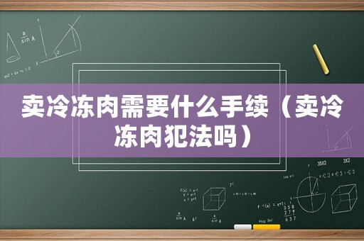 賣冷凍肉需要什么手續(xù)（賣冷凍肉犯法嗎）