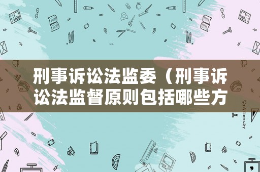 刑事訴訟法監(jiān)委（刑事訴訟法監(jiān)督原則包括哪些方面）