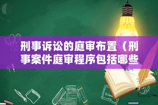 刑事訴訟的庭審布置（刑事案件庭審程序包括哪些環(huán)節(jié)）