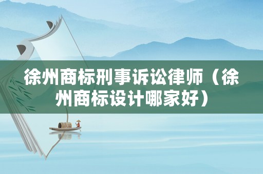 徐州商標(biāo)刑事訴訟律師（徐州商標(biāo)設(shè)計(jì)哪家好）