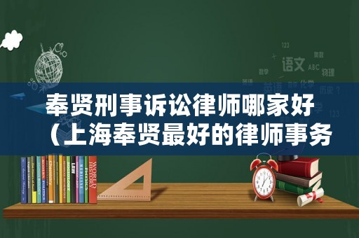 奉賢刑事訴訟律師哪家好（上海奉賢最好的律師事務(wù)所）