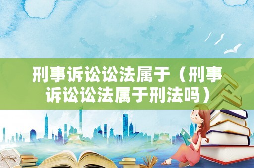 刑事訴訟訟法屬于（刑事訴訟訟法屬于刑法嗎）