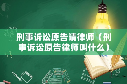 刑事訴訟原告請律師（刑事訴訟原告律師叫什么）