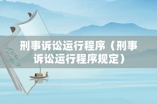 刑事訴訟運行程序（刑事訴訟運行程序規(guī)定）