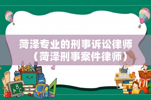 菏澤專業(yè)的刑事訴訟律師（菏澤刑事案件律師）