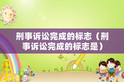 刑事訴訟完成的標(biāo)志（刑事訴訟完成的標(biāo)志是）