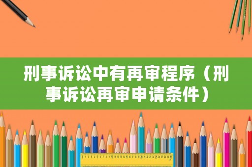 刑事訴訟中有再審程序（刑事訴訟再審申請(qǐng)條件）