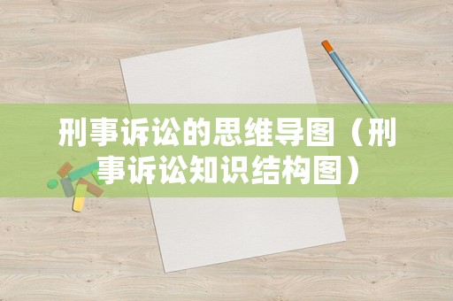 刑事訴訟的思維導圖（刑事訴訟知識結構圖）