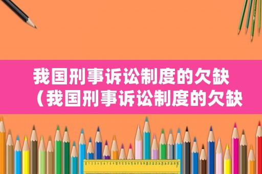 我國刑事訴訟制度的欠缺（我國刑事訴訟制度的欠缺之處）