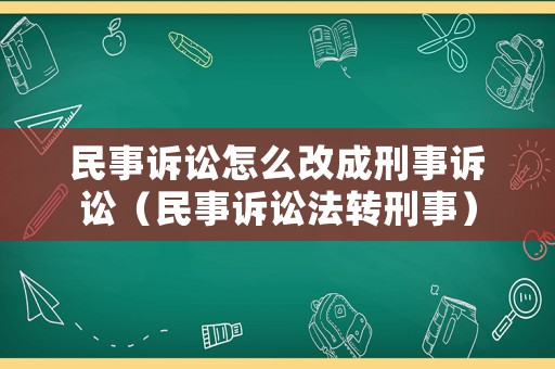 民事訴訟怎么改成刑事訴訟（民事訴訟法轉(zhuǎn)刑事）