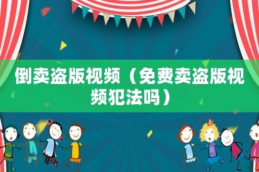 倒賣盜版視頻（免費(fèi)賣盜版視頻犯法嗎）
