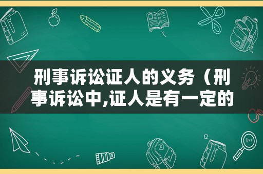 刑事訴訟證人的義務(wù)（刑事訴訟中,證人是有一定的范圍的）
