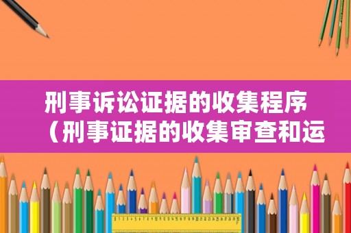 刑事訴訟證據(jù)的收集程序（刑事證據(jù)的收集審查和運(yùn)用）