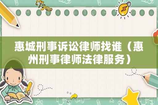 惠城刑事訴訟律師找誰(shuí)（惠州刑事律師法律服務(wù)）