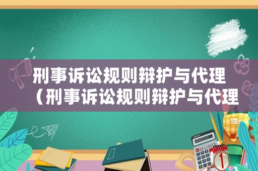刑事訴訟規(guī)則辯護與代理（刑事訴訟規(guī)則辯護與代理規(guī)定）