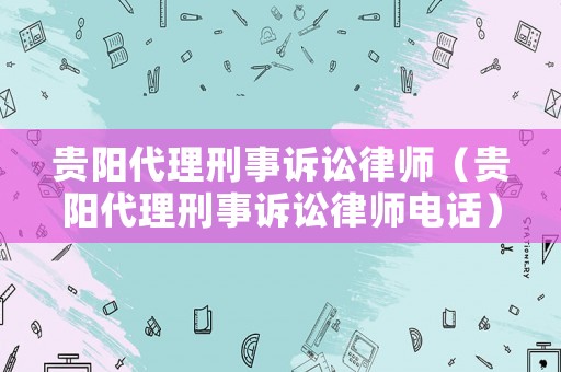 貴陽代理刑事訴訟律師（貴陽代理刑事訴訟律師電話）
