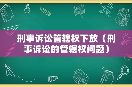 刑事訴訟管轄權(quán)下放（刑事訴訟的管轄權(quán)問題）