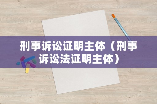 刑事訴訟證明主體（刑事訴訟法證明主體）