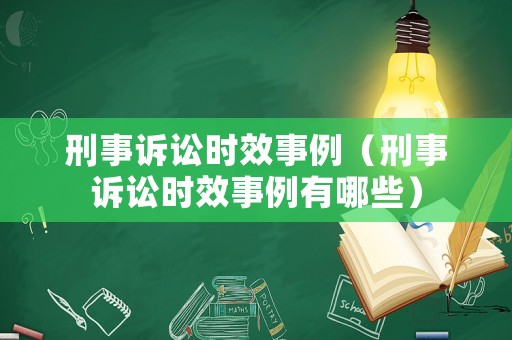 刑事訴訟時(shí)效事例（刑事訴訟時(shí)效事例有哪些）