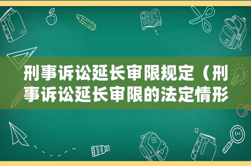 刑事訴訟延長審限規(guī)定（刑事訴訟延長審限的法定情形）