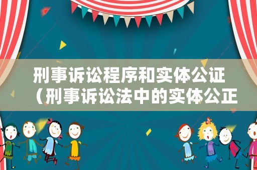 刑事訴訟程序和實(shí)體公證（刑事訴訟法中的實(shí)體公正與程序公正）