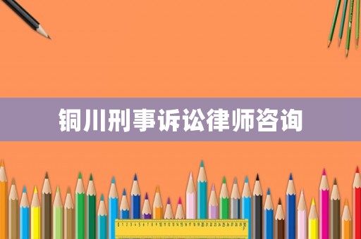 銅川刑事訴訟律師咨詢